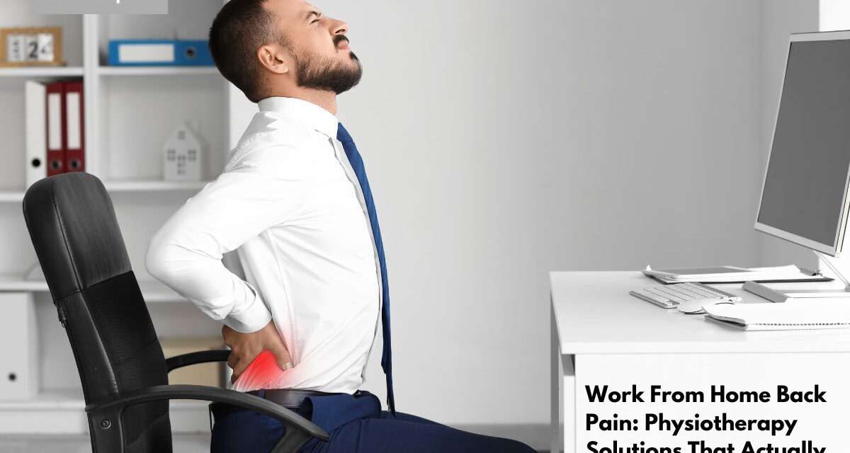 Work From Home Back Pain: Physiotherapy Solutions That Actually Work
