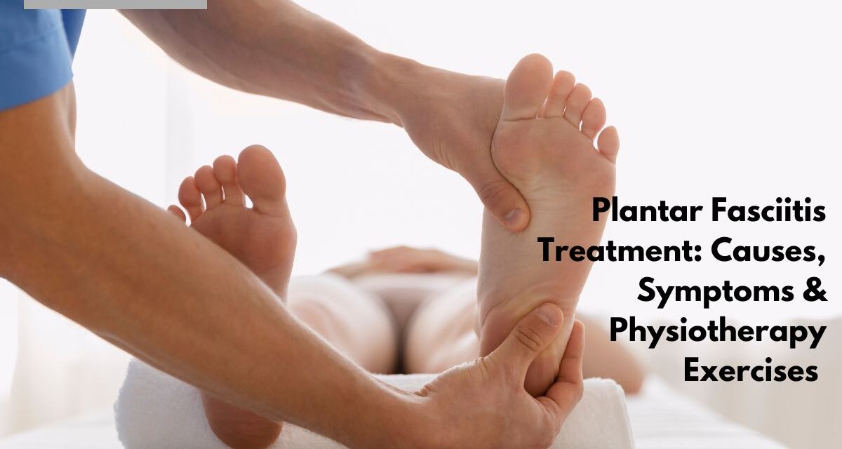 Plantar Fasciitis Treatment: Causes, Symptoms & Best Physiotherapy Exercises
