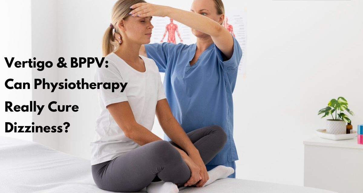 Vertigo & BPPV: Can Physiotherapy Really Cure Dizziness?